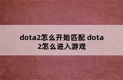 dota2怎么开始匹配 dota2怎么进入游戏